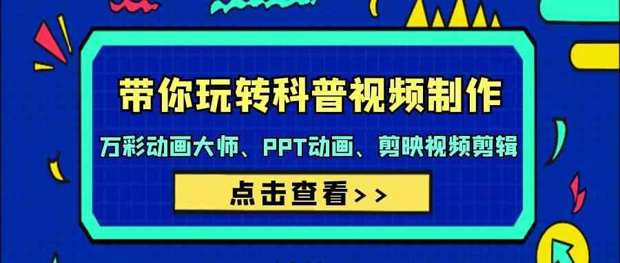 带你玩转科普视频制作-万彩动画大师、PPT动画、剪映视频剪辑(44节课)-E网资源