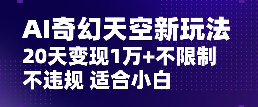 AI奇幻天空，20天变现五位数玩法，不限制不违规不封号玩法，适合小白操作【揭秘】-E网资源