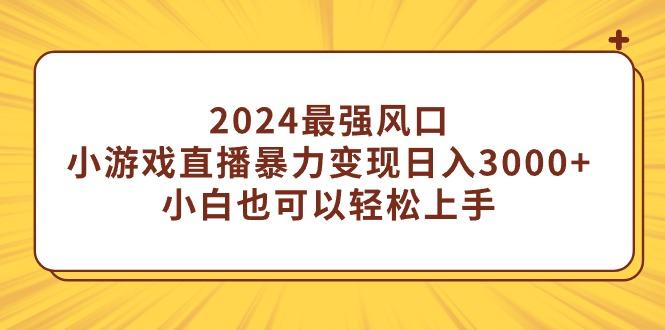 (9342期)2024最强风口，小游戏直播暴力变现日入3000+小白也可以轻松上手-E网资源