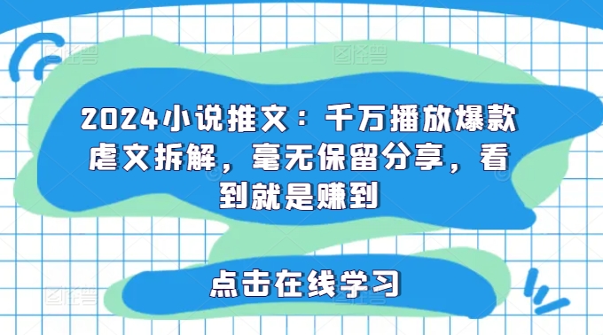 2024小说推文：千万播放爆款虐文拆解，毫无保留分享，看到就是赚到-E网资源