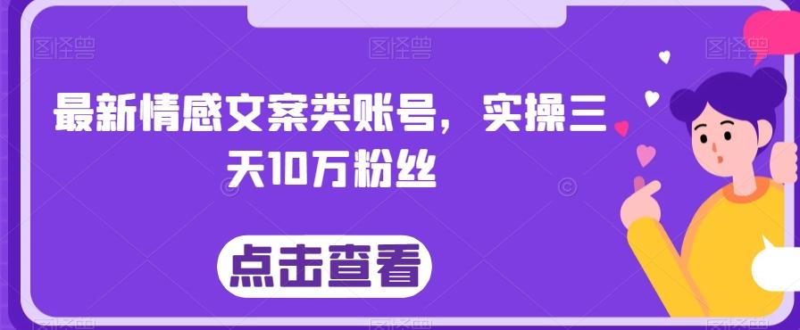 最新情感文案类账号，实操三天10万粉丝-E网资源