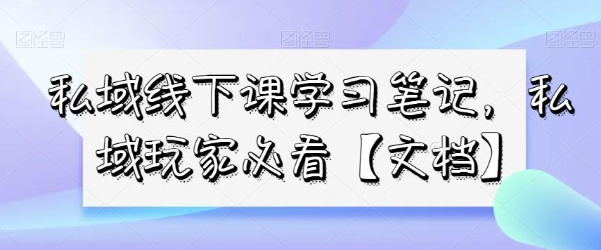 私域线下课学习笔记，​私域玩家必看【文档】-E网资源