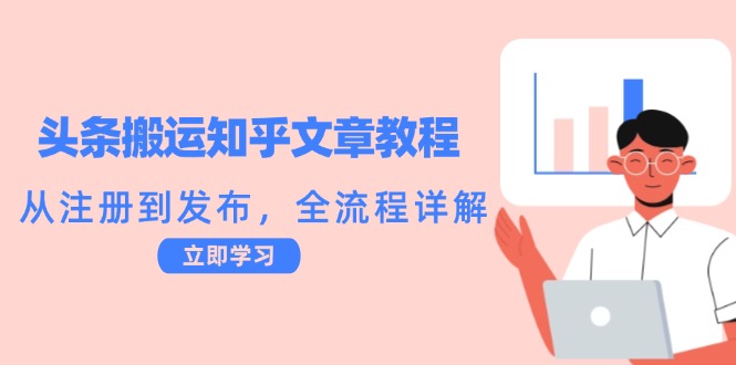 头条搬运知乎文章教程：从注册到发布，全流程详解-E网资源