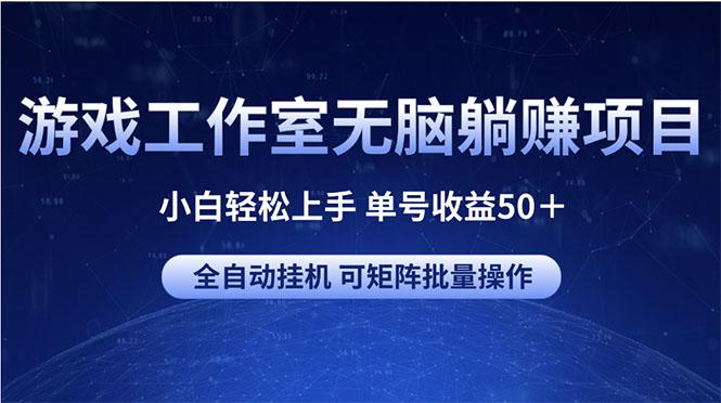 游戏工作室无脑躺赚项目 小白轻松上手 单号收益50＋ 可矩阵批量操作-E网资源