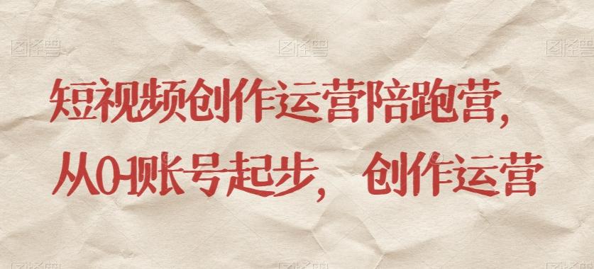 短视频创作运营陪跑营，​从0~1账号起步，创作运营-E网资源