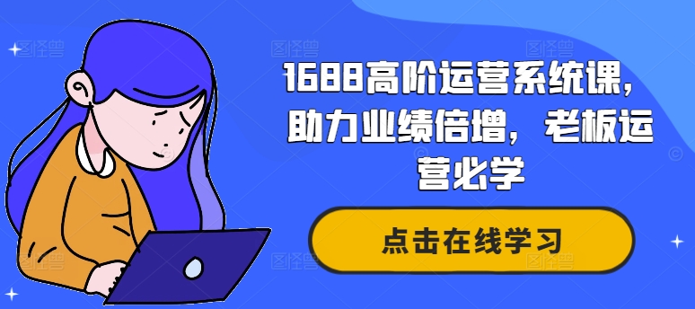 1688高阶运营系统课，助力业绩倍增，老板运营必学-E网资源