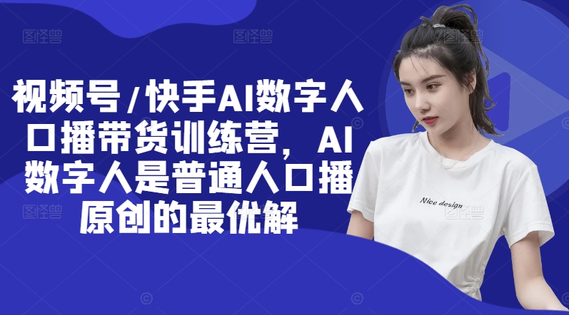 视频号/快手AI数字人口播带货训练营，AI数字人是普通人口播原创的最优解-E网资源