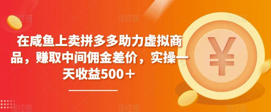 在咸鱼上卖拼多多助力虚拟商品，赚取中间佣金差价，实操一天收益500＋-E网资源