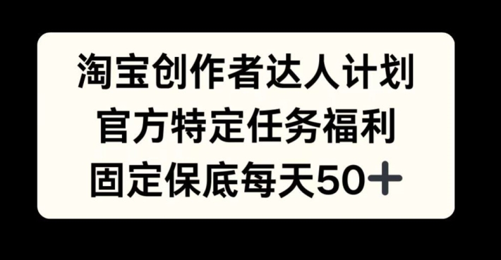 淘宝创作者达人计划，官方特定任务福利，固定保底每天50+【揭秘】-E网资源