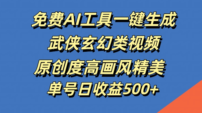 免费AI工具一键生成武侠玄幻类视频，原创度高画风精美，单号日收益几张【揭秘】-E网资源