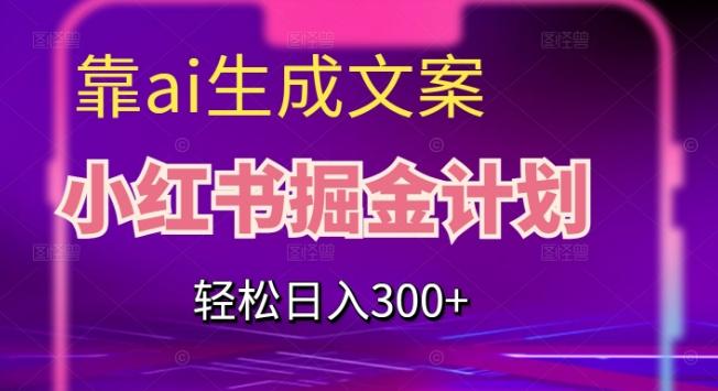 靠AI生成文案，小红书掘金计划，轻松日入300+【揭秘】-E网资源