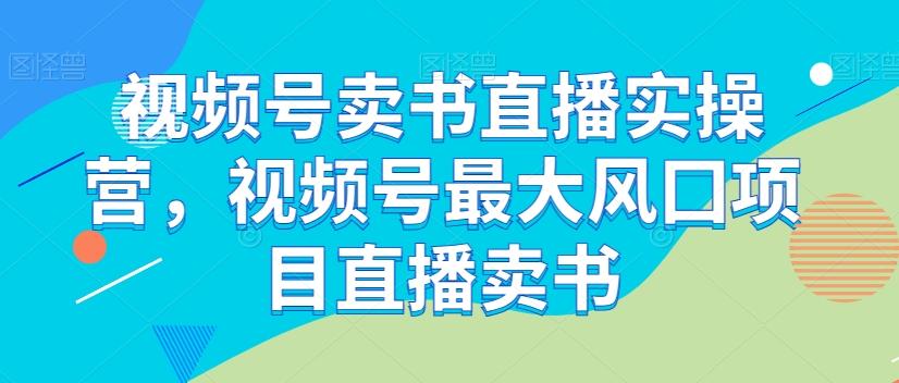 视频号卖书直播实操营，视频号最大风囗项目直播卖书-E网资源