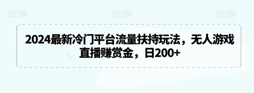 2024最新冷门平台流量扶持玩法，无人游戏直播赚赏金，日200+【揭秘】-E网资源