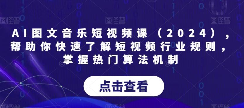 AI图文音乐短视频课(2024),帮助你快速了解短视频行业规则，掌握热门算法机制-E网资源