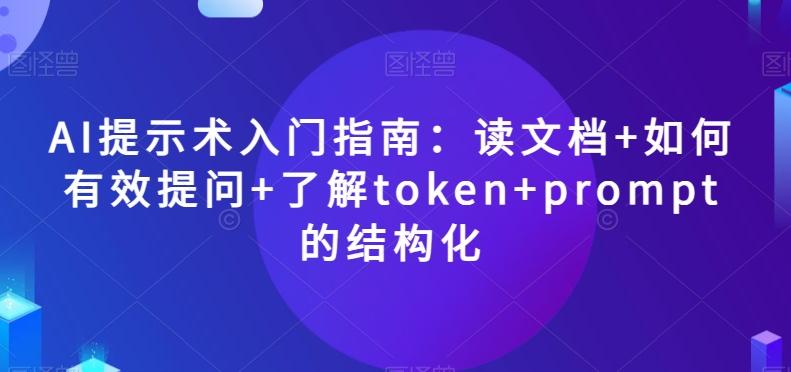 AI提示术入门指南：读文档+如何有效提问+了解token+prompt的结构化【揭秘】-E网资源