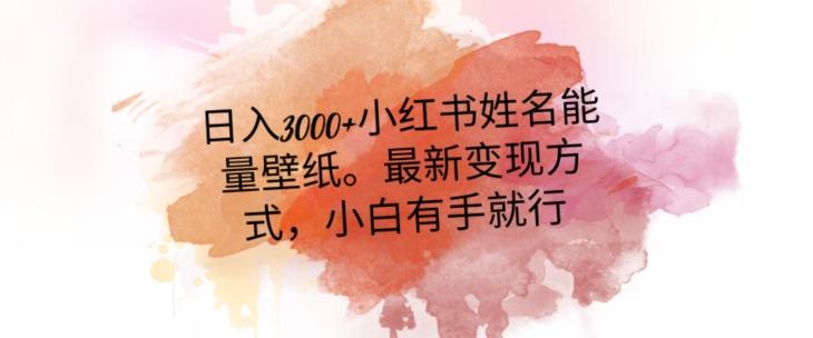 日入300+小红书姓名能量壁纸，最新二次变现方式，小白有手就行【揭秘】-E网资源