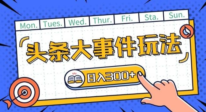 头条最新大事件玩法头条首发，可矩阵操作，单号日入一两张【揭秘】-E网资源