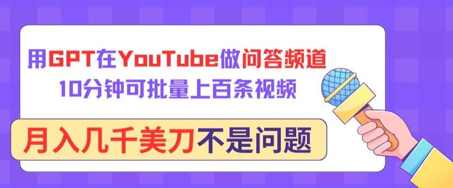 用GPT在YouTube做问答频道，10分钟可批量上百条视频，月入几千美刀不是问题【揭秘】-E网资源