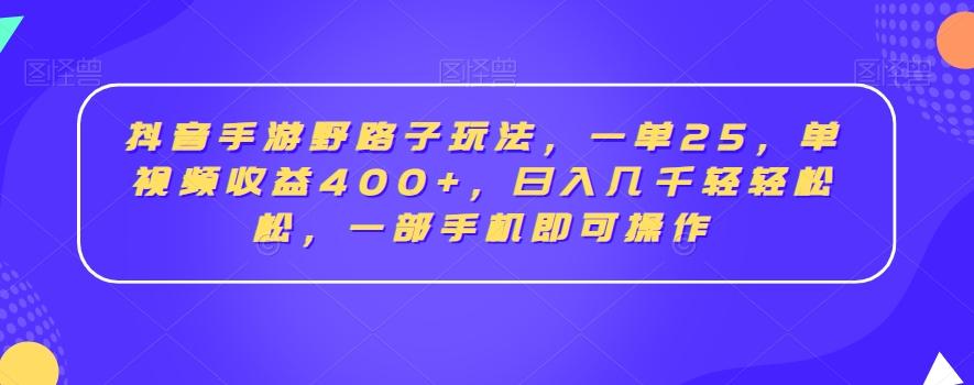 抖音手游野路子玩法，一单25，单视频收益400+，日入几千轻轻松松，一部手机即可操作【揭秘】-E网资源