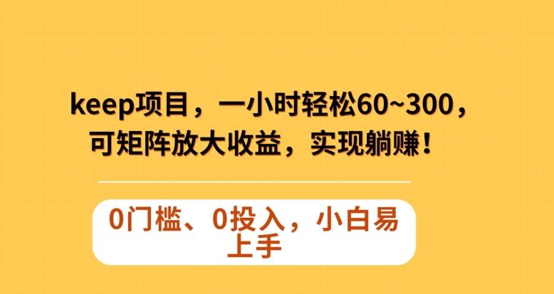 Keep蓝海项目，一小时轻松60~300＋，可矩阵放大收益，可实现躺赚【揭秘】-E网资源