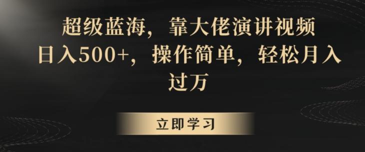 超级蓝海，靠大佬演讲视频，日入500+，操作简单，轻松月入过万【揭秘】-E网资源