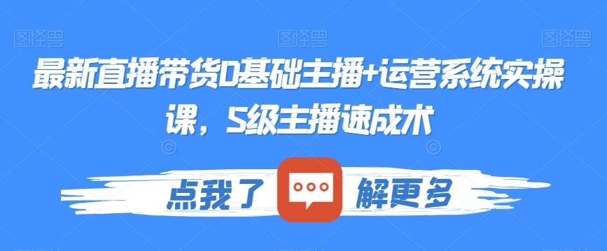 最新直播带货0基础主播+运营系统实操课，S级主播速成术-E网资源