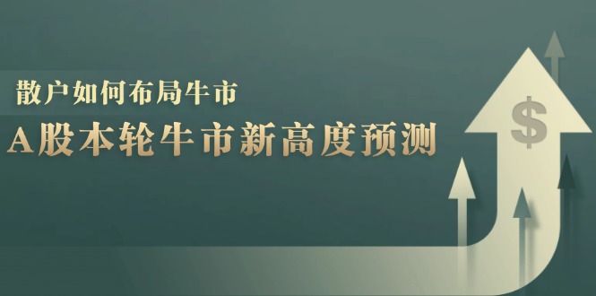 A股本轮牛市新高度预测：数据统计揭示最高点位，散户如何布局牛市？-E网资源