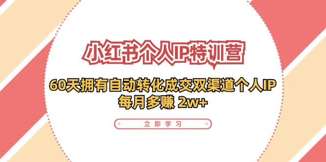 小红书个人IP陪跑营：两个月打造自动转化成交的多渠道个人IP，每月收入2w+(30节)-E网资源