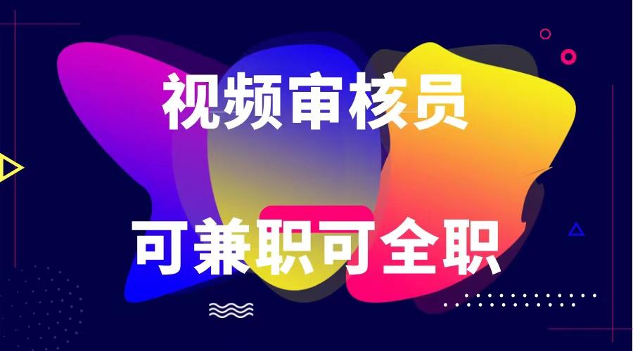 可全职可兼职 纯绿色合法合规视频审核员 日赚100-无上限-E网资源
