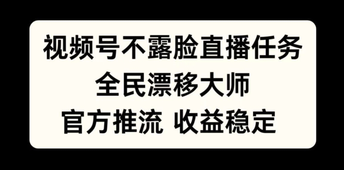 视频号不露脸直播任务，全民漂移大师，官方推流，收益稳定，全民可做【揭秘】-E网资源