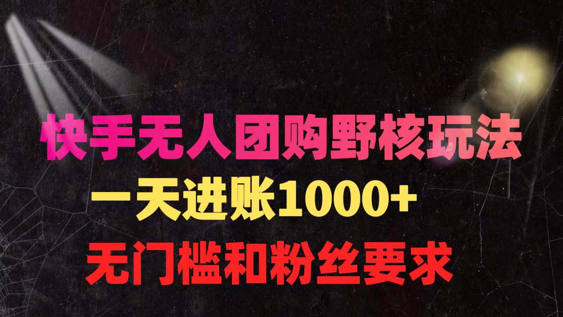 (9638期)快手无人团购带货野核玩法，一天4位数 无任何门槛-E网资源