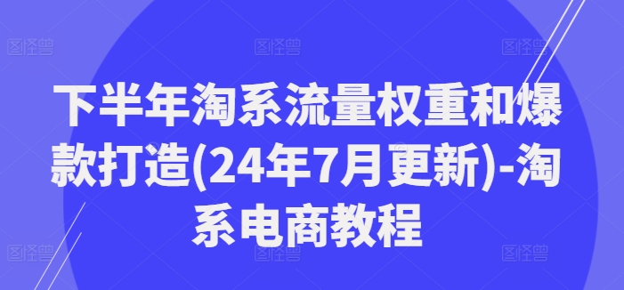下半年淘系流量权重和爆款打造(24年7月更新)-淘系电商教程-E网资源