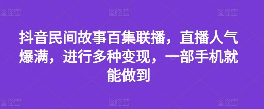 抖音民间故事百集联播，直播人气爆满，进行多种变现，一部手机就能做到【揭秘】-E网资源