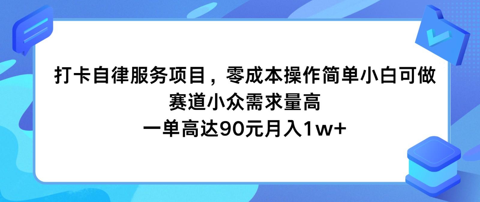 打卡自律服务项目，零成本操作简单小白可做，赛道小众需求量高，一单高达90元月入1w+-E网资源
