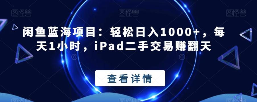 闲鱼蓝海项目：轻松日入1000+，每天1小时，iPad二手交易赚翻天-E网资源