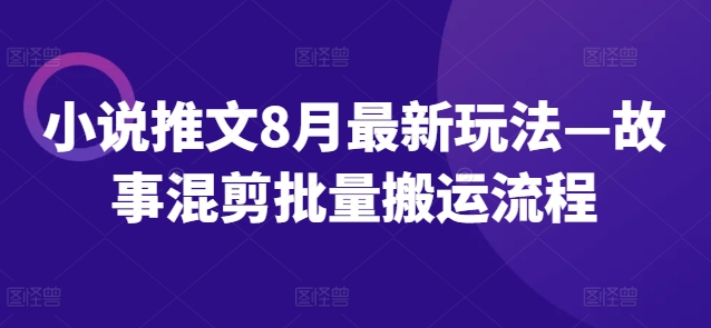 小说推文8月最新玩法—故事混剪批量搬运流程-E网资源