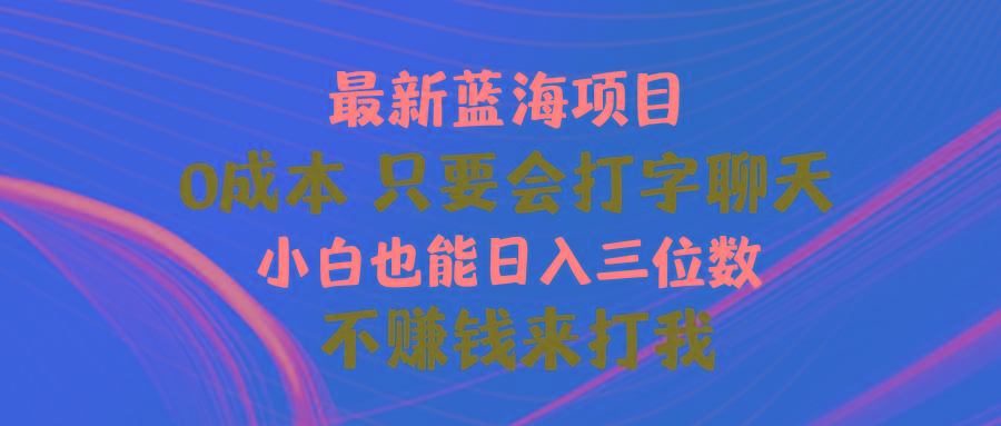 最新蓝海项目 0成本 只要会打字聊天 小白也能日入三位数 不赚钱来打我-E网资源