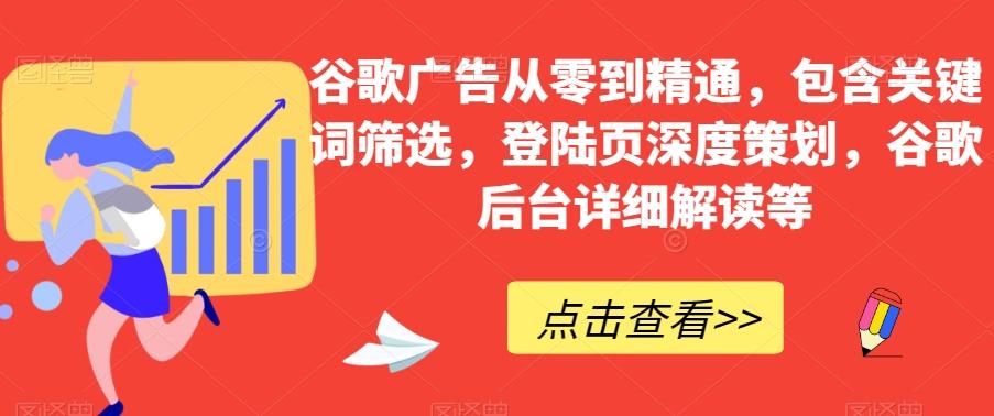 谷歌广告从零到精通，包含关键词筛选，登陆页深度策划，谷歌后台详细解读等-E网资源