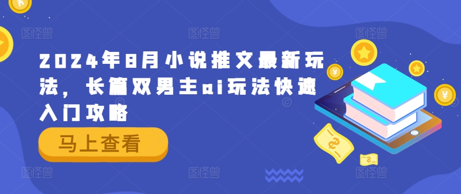 2024年8月小说推文最新玩法，长篇双男主ai玩法快速入门攻略-E网资源