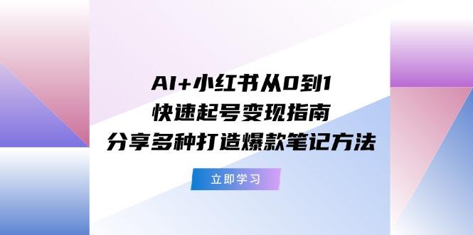 AI+小红书从0到1快速起号变现指南：分享多种打造爆款笔记方法-E网资源