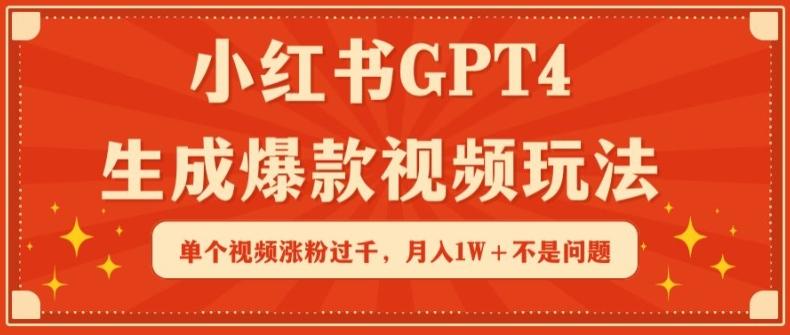小红书GPT4生成爆款视频玩法，单个视频涨粉过千，月入1W+不是问题【揭秘】-E网资源