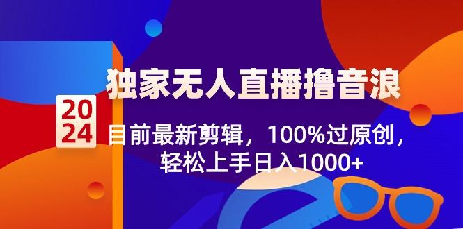 2024独家无人直播撸音浪，目前最新剪辑，100%过原创，轻松上手日入1000+-E网资源