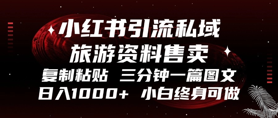 小红书引流私域旅游资料售卖，复制粘贴，三分钟一篇图文，日入1000+，...-E网资源
