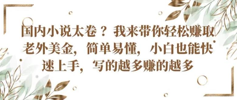 国内小说太卷 ?带你轻松赚取老外美金，简单易懂，小白也能快速上手，写的越多赚的越多【揭秘】-E网资源