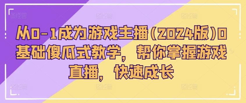 从0-1成为游戏主播(2024版)0基础傻瓜式教学，帮你掌握游戏直播，快速成长-E网资源