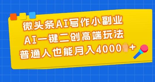 微头条AI写作小副业，AI一键二创高端玩法 普通人也能月入4000+【揭秘】-E网资源