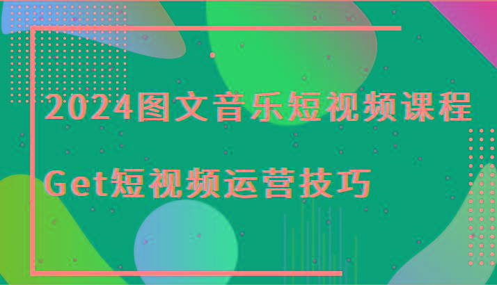 2024图文音乐短视频课程-Get短视频运营技巧-E网资源