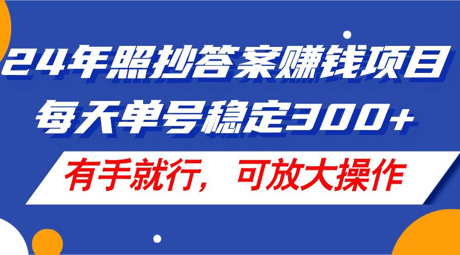 24年照抄答案赚钱项目，每天单号稳定300+，有手就行，可放大操作-E网资源