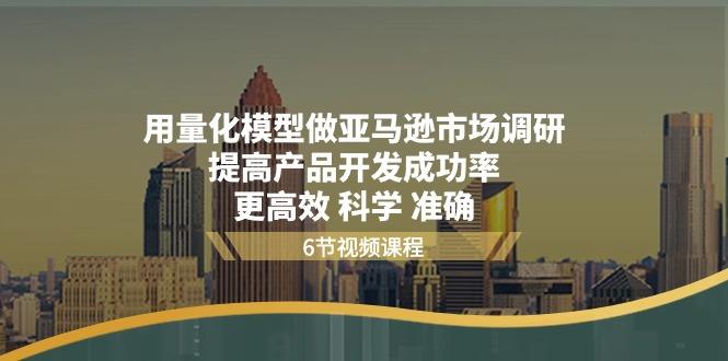 用量化 模型做亚马逊 市场调研，提高产品开发成功率  更高效 科学 准确-E网资源