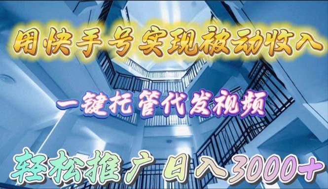 (9860期)用快手号实现被动收入，一键托管代发视频，轻松推广日入3000+-E网资源
